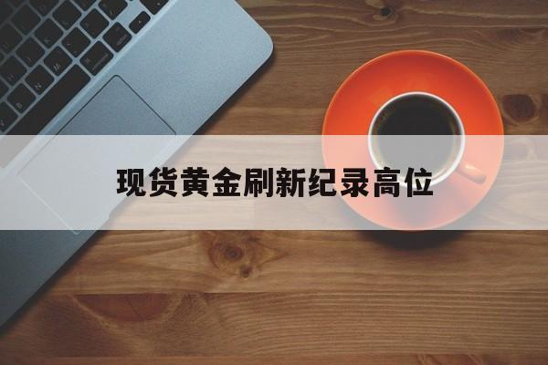 现货黄金刷新纪录高位 现货黄金刷新纪录高位