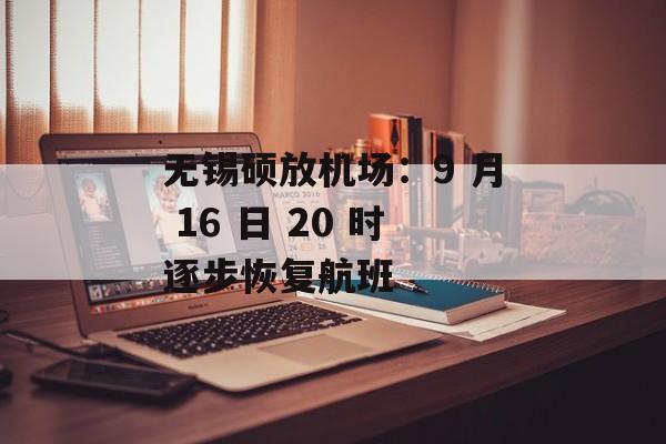 无锡硕放机场:9 月 16 日 20 时逐步恢复航班 无锡硕放机场:9 月 16 日 20 时逐步恢复航班