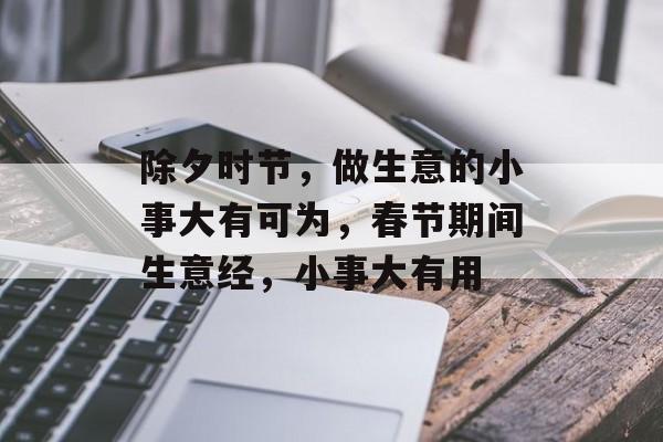 除夕时节,做生意的小事大有可为,春节期间生意经,小事大有用 除夕时节,做生意的小事大有可为,春节期间生意经,小事大有用