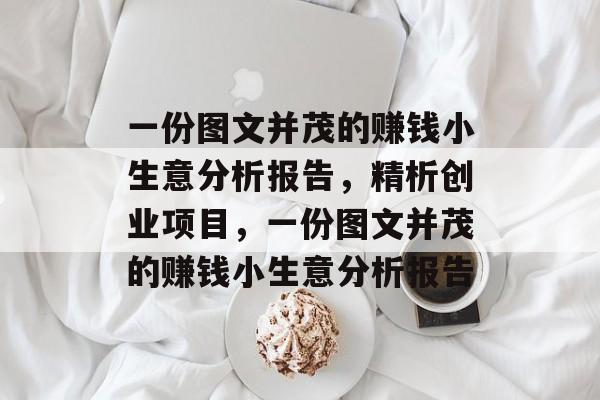 一份图文并茂的赚钱小生意分析报告,精析创业项目,一份图文并茂的赚钱小生意分析报告 一份图文并茂的赚钱小生意分析报告,精析创业项目,一份图文并茂的赚钱小生意分析报告