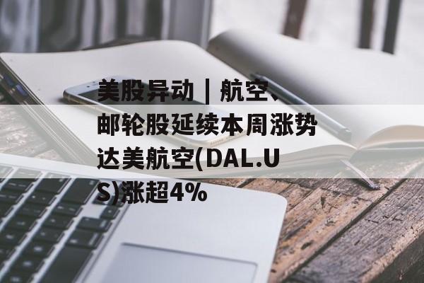 美股异动 | 航空、邮轮股延续本周涨势 达美航空(DAL.US)涨超4% 美股异动 | 航空、邮轮股延续本周涨势 达美航空(DAL.US)涨超4%