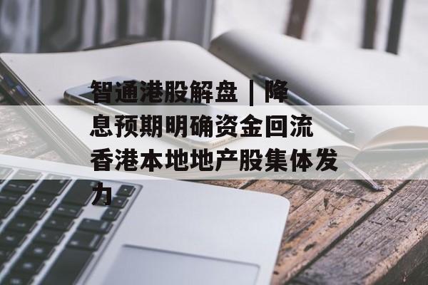 智通港股解盘 | 降息预期明确资金回流 香港本地地产股集体发力 智通港股解盘 | 降息预期明确资金回流 香港本地地产股集体发力