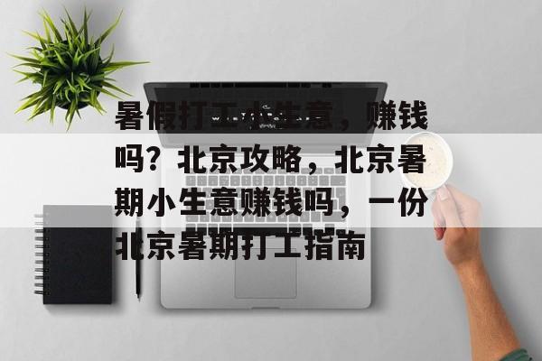暑假打工小生意，赚钱吗？北京攻略，北京暑期小生意赚钱吗，一份北京暑期打工指南