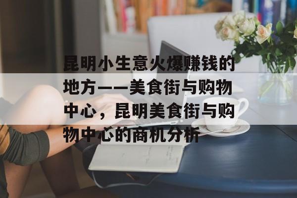 昆明小生意火爆赚钱的地方——美食街与购物中心,昆明美食街与购物中心的商机分析 昆明小生意火爆赚钱的地方——美食街与购物中心,昆明美食街与购物中心的商机分析