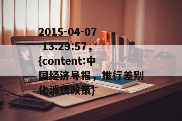 2015-04-07 13:29:57,{content:中国经济导报,推行差别化消费政策} 2015-04-07 13:29:57,{content:中国经济导报,推行差别化消费政策}