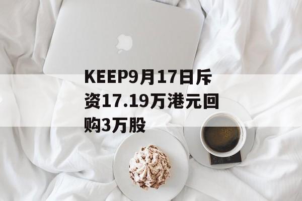 KEEP9月17日斥资17.19万港元回购3万股 KEEP9月17日斥资17.19万港元回购3万股