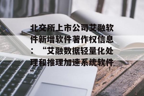 北交所上市公司艾融软件新增软件著作权信息:“艾融数据轻量化处理和推理加速系统软件” 北交所上市公司艾融软件新增软件著作权信息:“艾融数据轻量化处理和推理加速系统软件”