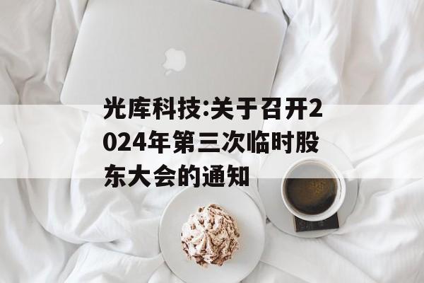 光库科技:关于召开2024年第三次临时股东大会的通知