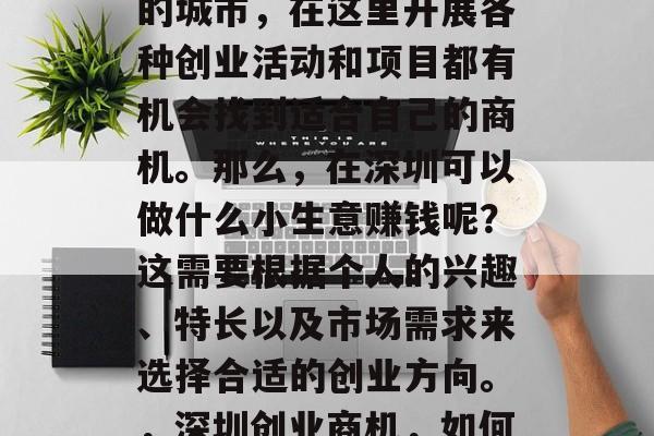 深圳作为一个高度发达的城市,在这里开展各种创业活动和项目都有机会找到适合自己的商机。那么,在深圳可以做什么小生意赚钱呢?这需要根据个人的兴趣、特长以及市场需求来选择合适的创业方向。,深圳创业商机,如何选择合适的小生意 深圳作为一个高度发达的城市,在这里开展各种创业活动和项目都有机会找到适合自己的商机。那么,在深圳可以做什么小生意赚钱呢?这需要根据个人的兴趣、特长以及市场需求来选择合适的创业方向。,深圳创业商机,如何选择合适的小生意