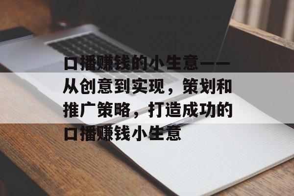 口播赚钱的小生意——从创意到实现,策划和推广策略,打造成功的口播赚钱小生意 口播赚钱的小生意——从创意到实现,策划和推广策略,打造成功的口播赚钱小生意