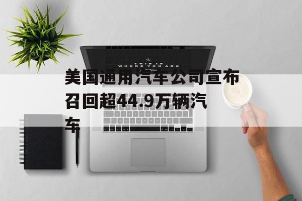 美国通用汽车公司宣布召回超44.9万辆汽车