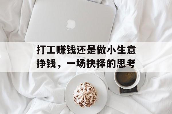 打工赚钱还是做小生意挣钱,一场抉择的思考 打工赚钱还是做小生意挣钱,一场抉择的思考