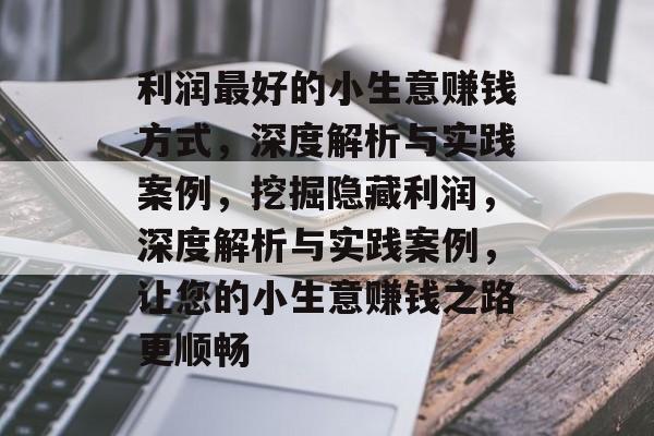 利润最好的小生意赚钱方式,深度解析与实践案例,挖掘隐藏利润,深度解析与实践案例,让您的小生意赚钱之路更顺畅 利润最好的小生意赚钱方式,深度解析与实践案例,挖掘隐藏利润,深度解析与实践案例,让您的小生意赚钱之路更顺畅