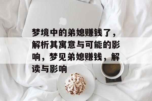 梦境中的弟媳赚钱了,解析其寓意与可能的影响,梦见弟媳赚钱,解读与影响 梦境中的弟媳赚钱了,解析其寓意与可能的影响,梦见弟媳赚钱,解读与影响