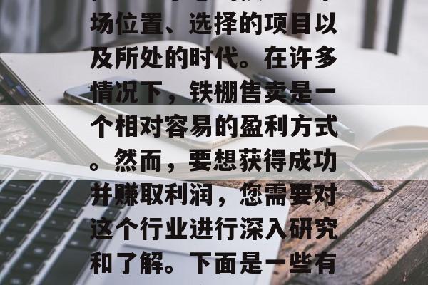 铁棚做小生意赚钱与否取决于多种因素,包括但不限于您的技能、市场位置、选择的项目以及所处的时代。在许多情况下,铁棚售卖是一个相对容易的盈利方式。然而,要想获得成功并赚取利润,您需要对这个行业进行深入研究和了解。下面是一些有关铁棚生意的建议。,铁棚生意成功的关键因素 铁棚做小生意赚钱与否取决于多种因素,包括但不限于您的技能、市场位置、选择的项目以及所处的时代。在许多情况下,铁棚售卖是一个相对容易的盈利方式。然而,要想获得成功并赚取利润,您需要对这个行业进行深入研究和了解。下面是一些有关铁棚生意的建议。,铁棚生意成功的关键因素