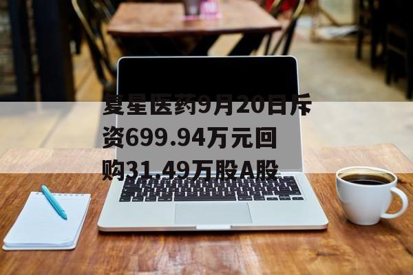 复星医药9月20日斥资699.94万元回购31.49万股A股 复星医药9月20日斥资699.94万元回购31.49万股A股