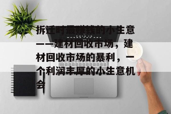 拆迁时最赚钱的小生意——建材回收市场,建材回收市场的暴利,一个利润丰厚的小生意机会 拆迁时最赚钱的小生意——建材回收市场,建材回收市场的暴利,一个利润丰厚的小生意机会