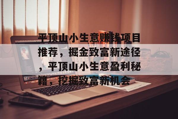 平顶山小生意赚钱项目推荐,掘金致富新途径,平顶山小生意盈利秘籍,挖掘致富新机会 平顶山小生意赚钱项目推荐,掘金致富新途径,平顶山小生意盈利秘籍,挖掘致富新机会