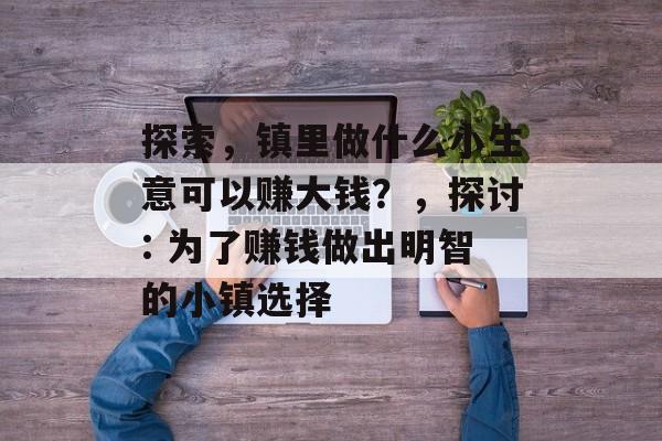 探索,镇里做什么小生意可以赚大钱?,探讨: 为了赚钱做出明智的小镇选择 探索,镇里做什么小生意可以赚大钱?,探讨: 为了赚钱做出明智的小镇选择