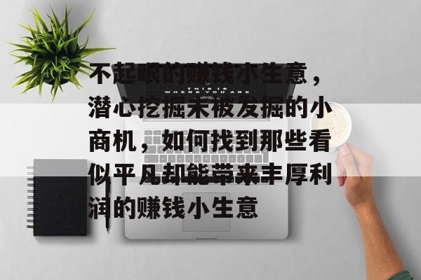 不起眼的赚钱小生意,潜心挖掘未被发掘的小商机,如何找到那些看似平凡却能带来丰厚利润的赚钱小生意 不起眼的赚钱小生意,潜心挖掘未被发掘的小商机,如何找到那些看似平凡却能带来丰厚利润的赚钱小生意