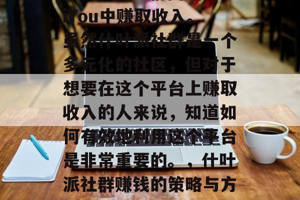 我猜你可能想了解如何在什叶派社群网站ShiYou中赚取收入。虽然什叶派社群是一个多元化的社区,但对于想要在这个平台上赚取收入的人来说,知道如何有效地利用这个平台是非常重要的。,什叶派社群赚钱的策略与方法,如何在ShiYou中获得收入 我猜你可能想了解如何在什叶派社群网站ShiYou中赚取收入。虽然什叶派社群是一个多元化的社区,但对于想要在这个平台上赚取收入的人来说,知道如何有效地利用这个平台是非常重要的。,什叶派社群赚钱的策略与方法,如何在ShiYou中获得收入