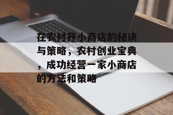 在农村开小商店的秘诀与策略,农村创业宝典,成功经营一家小商店的方法和策略 在农村开小商店的秘诀与策略,农村创业宝典,成功经营一家小商店的方法和策略
