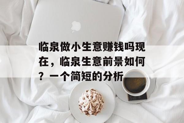 临泉做小生意赚钱吗现在,临泉生意前景如何?一个简短的分析 临泉做小生意赚钱吗现在,临泉生意前景如何?一个简短的分析