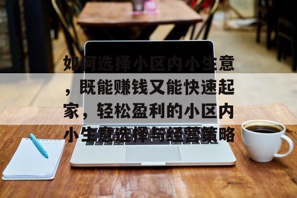 如何选择小区内小生意,既能赚钱又能快速起家,轻松盈利的小区内小生意选择与经营策略 如何选择小区内小生意,既能赚钱又能快速起家,轻松盈利的小区内小生意选择与经营策略