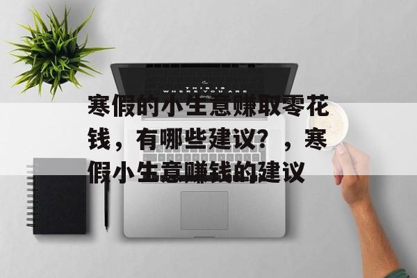 寒假的小生意赚取零花钱,有哪些建议?,寒假小生意赚钱的建议 寒假的小生意赚取零花钱,有哪些建议?,寒假小生意赚钱的建议