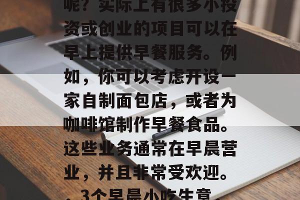 早饭做什么小生意赚钱呢?实际上有很多小投资或创业的项目可以在早上提供早餐服务。例如,你可以考虑开设一家自制面包店,或者为咖啡馆制作早餐食品。这些业务通常在早晨营业,并且非常受欢迎。,3个早晨小吃生意,简易经营指南 早饭做什么小生意赚钱呢?实际上有很多小投资或创业的项目可以在早上提供早餐服务。例如,你可以考虑开设一家自制面包店,或者为咖啡馆制作早餐食品。这些业务通常在早晨营业,并且非常受欢迎。,3个早晨小吃生意,简易经营指南