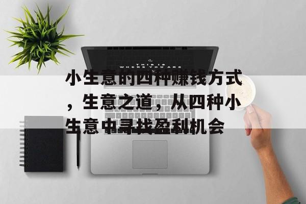 小生意的四种赚钱方式，生意之道，从四种小生意中寻找盈利机会