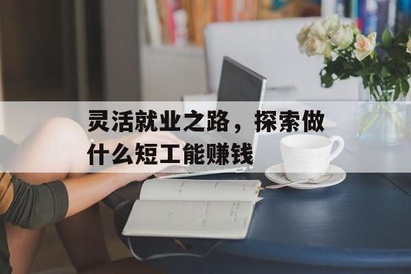灵活就业之路，探索做什么短工能赚钱