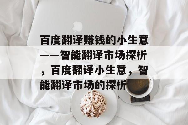 百度翻译赚钱的小生意——智能翻译市场探析,百度翻译小生意,智能翻译市场的探析 百度翻译赚钱的小生意——智能翻译市场探析,百度翻译小生意,智能翻译市场的探析