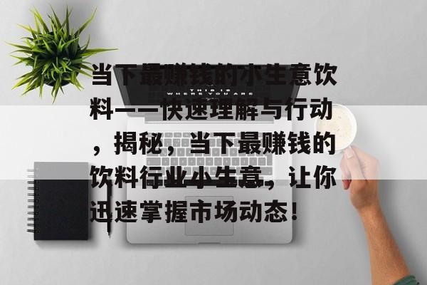当下最赚钱的小生意饮料——快速理解与行动,揭秘,当下最赚钱的饮料行业小生意,让你迅速掌握市场动态! 当下最赚钱的小生意饮料——快速理解与行动,揭秘,当下最赚钱的饮料行业小生意,让你迅速掌握市场动态!