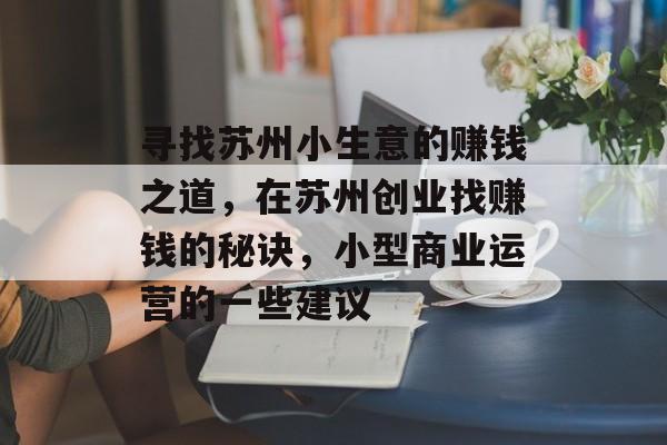 寻找苏州小生意的赚钱之道,在苏州创业找赚钱的秘诀,小型商业运营的一些建议 寻找苏州小生意的赚钱之道,在苏州创业找赚钱的秘诀,小型商业运营的一些建议