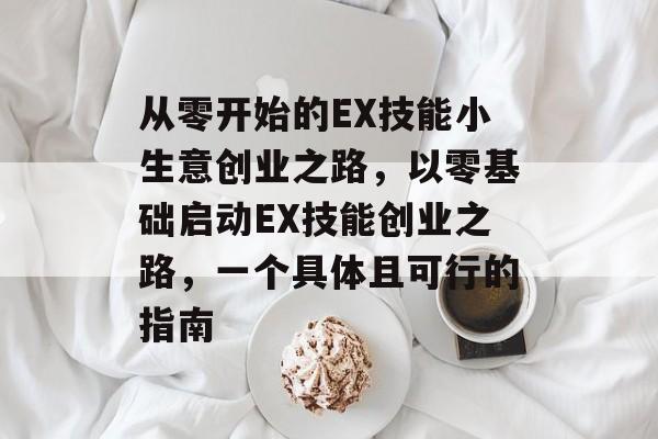 从零开始的EX技能小生意创业之路,以零基础启动EX技能创业之路,一个具体且可行的指南 从零开始的EX技能小生意创业之路,以零基础启动EX技能创业之路,一个具体且可行的指南