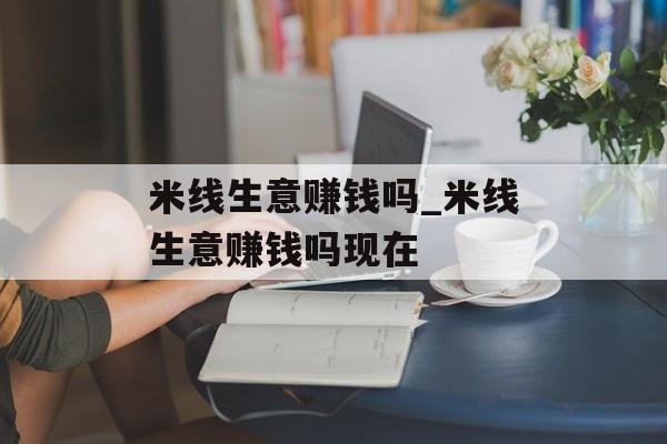米线生意赚钱吗_米线生意赚钱吗现在 米线生意赚钱吗_米线生意赚钱吗现在