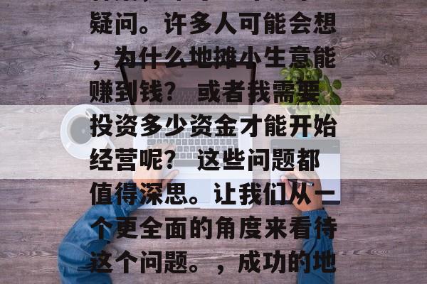 地摊小生意 补鞋赚钱?这是一个看似简单的答案,却可能引发许多疑问。许多人可能会想,为什么地摊小生意能赚到钱? 或者我需要投资多少资金才能开始经营呢? 这些问题都值得深思。让我们从一个更全面的角度来看待这个问题。,成功的地摊小生意,为何有人能赚钱?以及如何开始经营? 地摊小生意 补鞋赚钱?这是一个看似简单的答案,却可能引发许多疑问。许多人可能会想,为什么地摊小生意能赚到钱? 或者我需要投资多少资金才能开始经营呢? 这些问题都值得深思。让我们从一个更全面的角度来看待这个问题。,成功的地摊小生意,为何有人能赚钱?以及如何开始经营?