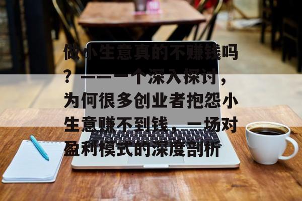 做小生意真的不赚钱吗?——一个深入探讨,为何很多创业者抱怨小生意赚不到钱,一场对盈利模式的深度剖析 做小生意真的不赚钱吗?——一个深入探讨,为何很多创业者抱怨小生意赚不到钱,一场对盈利模式的深度剖析