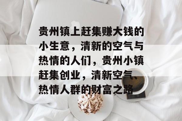 贵州镇上赶集赚大钱的小生意，清新的空气与热情的人们，贵州小镇赶集创业，清新空气、热情人群的财富之路