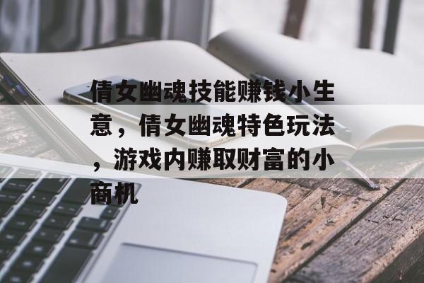 倩女幽魂技能赚钱小生意,倩女幽魂特色玩法,游戏内赚取财富的小商机 倩女幽魂技能赚钱小生意,倩女幽魂特色玩法,游戏内赚取财富的小商机