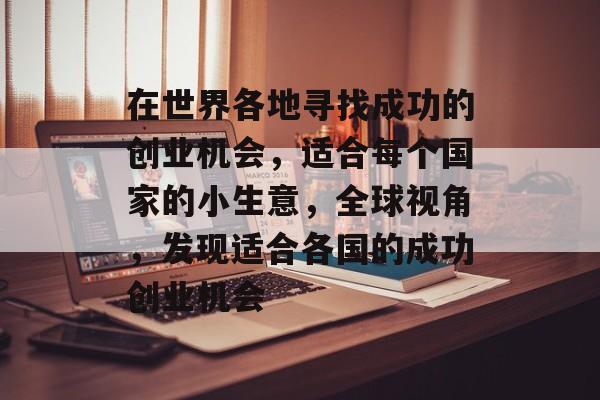 在世界各地寻找成功的创业机会,适合每个国家的小生意,全球视角,发现适合各国的成功创业机会 在世界各地寻找成功的创业机会,适合每个国家的小生意,全球视角,发现适合各国的成功创业机会