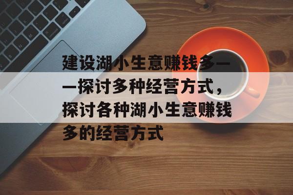 建设湖小生意赚钱多——探讨多种经营方式,探讨各种湖小生意赚钱多的经营方式 建设湖小生意赚钱多——探讨多种经营方式,探讨各种湖小生意赚钱多的经营方式