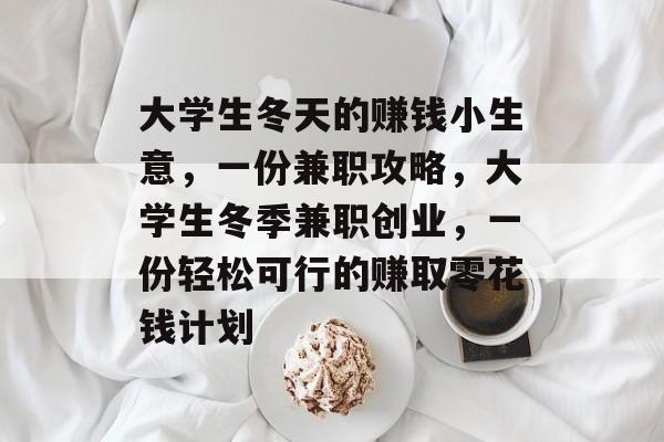 大学生冬天的赚钱小生意,一份兼职攻略,大学生冬季兼职创业,一份轻松可行的赚取零花钱计划 大学生冬天的赚钱小生意,一份兼职攻略,大学生冬季兼职创业,一份轻松可行的赚取零花钱计划