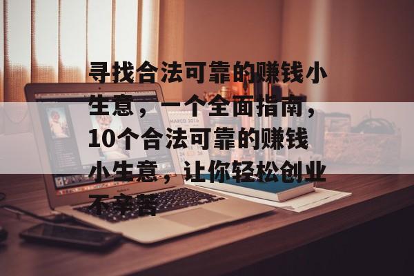 寻找合法可靠的赚钱小生意,一个全面指南,10个合法可靠的赚钱小生意,让你轻松创业不辛苦 寻找合法可靠的赚钱小生意,一个全面指南,10个合法可靠的赚钱小生意,让你轻松创业不辛苦