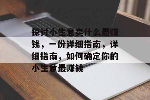 探讨小生意卖什么最赚钱，一份详细指南，详细指南，如何确定你的小生意最赚钱