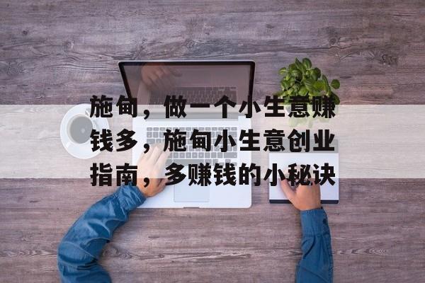 施甸,做一个小生意赚钱多,施甸小生意创业指南,多赚钱的小秘诀 施甸,做一个小生意赚钱多,施甸小生意创业指南,多赚钱的小秘诀