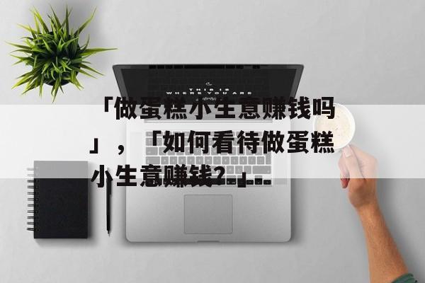 「做蛋糕小生意赚钱吗」，「如何看待做蛋糕小生意赚钱？」