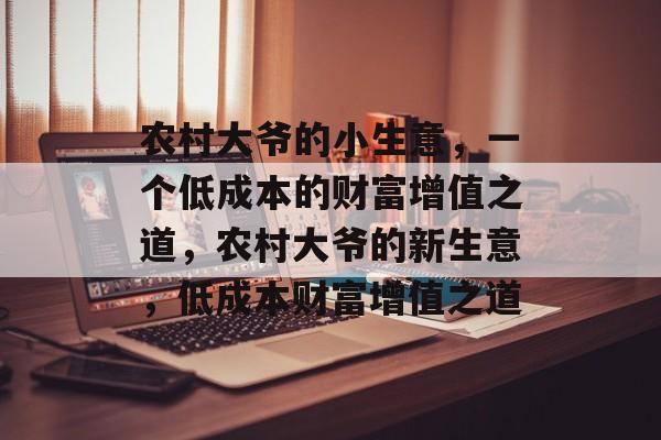 农村大爷的小生意,一个低成本的财富增值之道,农村大爷的新生意,低成本财富增值之道 农村大爷的小生意,一个低成本的财富增值之道,农村大爷的新生意,低成本财富增值之道