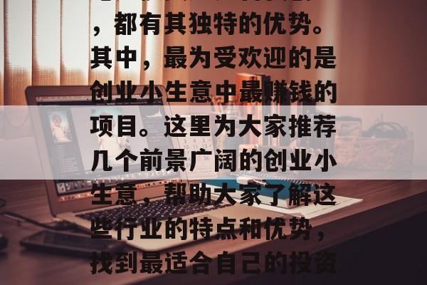创业小生意在如今竞争激烈的市场环境下，无论是投资还是自我创业，都有其独特的优势。其中，最为受欢迎的是创业小生意中最赚钱的项目。这里为大家推荐几个前景广阔的创业小生意，帮助大家了解这些行业的特点和优势，找到最适合自己的投资项目。，揭秘，创业小生意中最佳赚钱项目有哪些